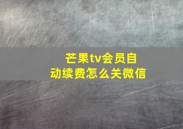 芒果tv会员自动续费怎么关微信