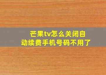 芒果tv怎么关闭自动续费手机号码不用了