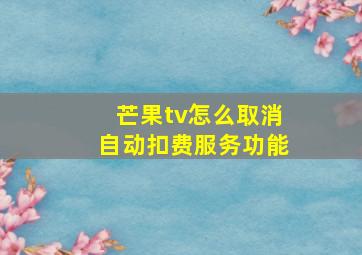 芒果tv怎么取消自动扣费服务功能