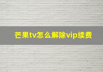 芒果tv怎么解除vip续费