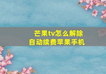 芒果tv怎么解除自动续费苹果手机