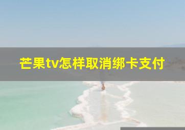 芒果tv怎样取消绑卡支付