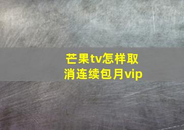 芒果tv怎样取消连续包月vip