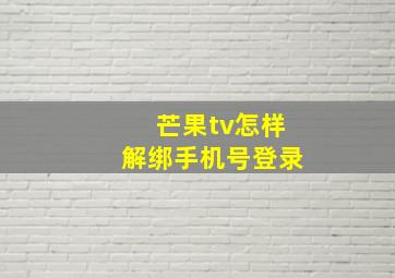 芒果tv怎样解绑手机号登录