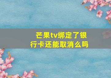 芒果tv绑定了银行卡还能取消么吗