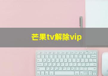 芒果tv解除vip