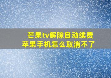 芒果tv解除自动续费苹果手机怎么取消不了