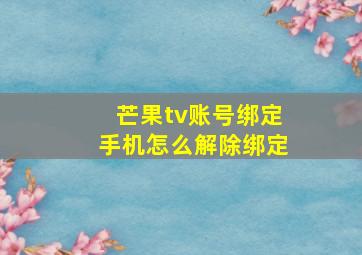 芒果tv账号绑定手机怎么解除绑定