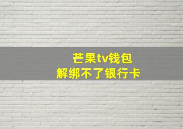 芒果tv钱包解绑不了银行卡