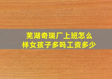 芜湖奇瑞厂上班怎么样女孩子多吗工资多少