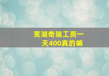 芜湖奇瑞工资一天400真的嘛