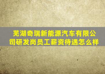 芜湖奇瑞新能源汽车有限公司研发岗员工薪资待遇怎么样