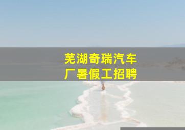 芜湖奇瑞汽车厂暑假工招聘