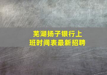 芜湖扬子银行上班时间表最新招聘