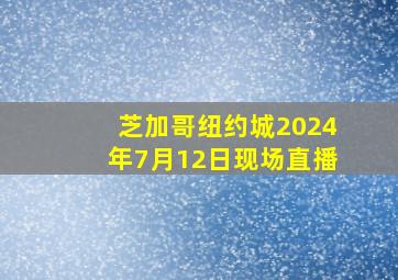 芝加哥纽约城2024年7月12日现场直播