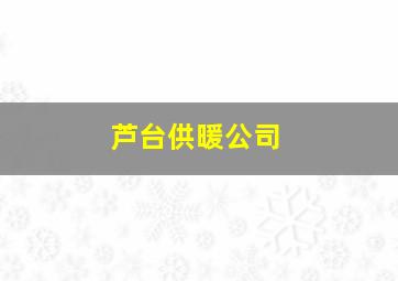 芦台供暖公司