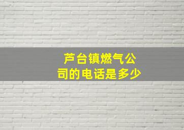 芦台镇燃气公司的电话是多少