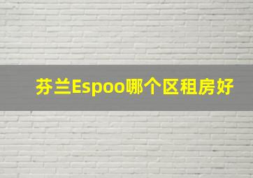 芬兰Espoo哪个区租房好