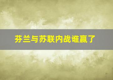 芬兰与苏联内战谁赢了