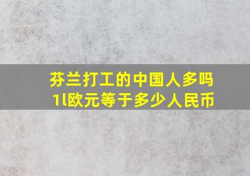 芬兰打工的中国人多吗1l欧元等于多少人民币