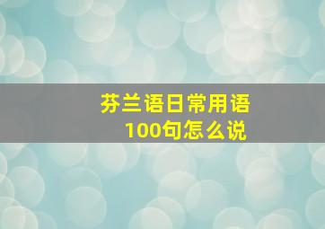 芬兰语日常用语100句怎么说