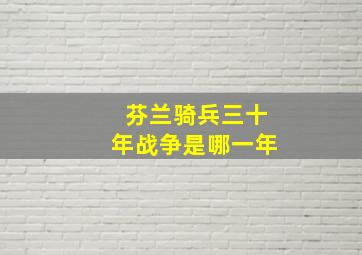 芬兰骑兵三十年战争是哪一年