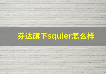 芬达旗下squier怎么样