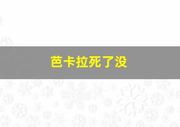 芭卡拉死了没