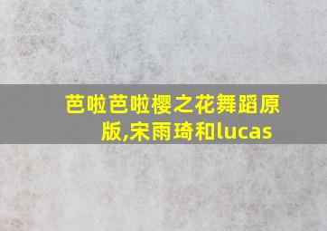 芭啦芭啦樱之花舞蹈原版,宋雨琦和lucas