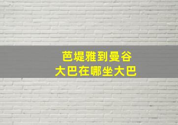 芭堤雅到曼谷大巴在哪坐大巴