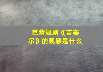 芭蕾舞剧《吉赛尔》的观感是什么