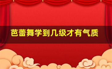 芭蕾舞学到几级才有气质