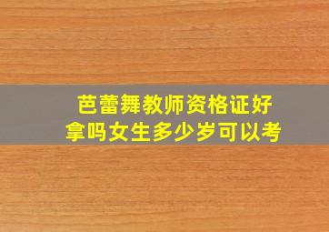 芭蕾舞教师资格证好拿吗女生多少岁可以考