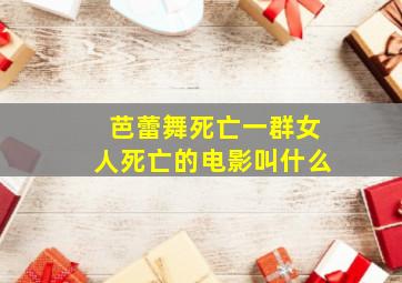 芭蕾舞死亡一群女人死亡的电影叫什么