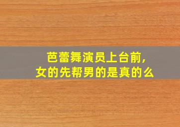 芭蕾舞演员上台前,女的先帮男的是真的么