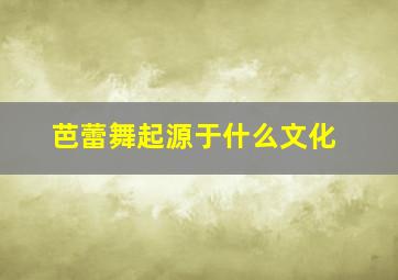 芭蕾舞起源于什么文化