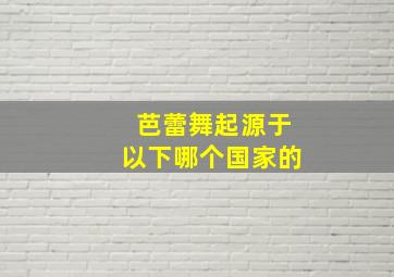 芭蕾舞起源于以下哪个国家的