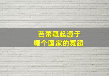 芭蕾舞起源于哪个国家的舞蹈