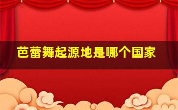 芭蕾舞起源地是哪个国家