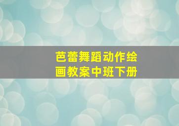 芭蕾舞蹈动作绘画教案中班下册