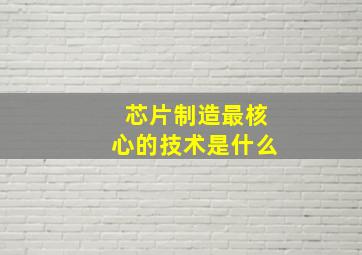 芯片制造最核心的技术是什么