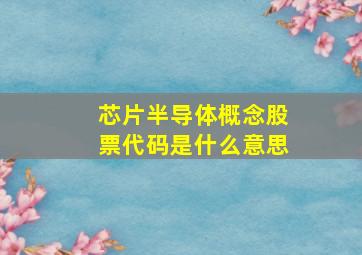 芯片半导体概念股票代码是什么意思