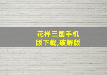 花样三国手机版下载,破解版