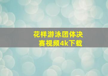 花样游泳团体决赛视频4k下载