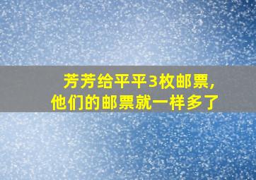 芳芳给平平3枚邮票,他们的邮票就一样多了