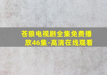 苍狼电视剧全集免费播放46集-高清在线观看