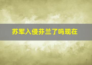 苏军入侵芬兰了吗现在