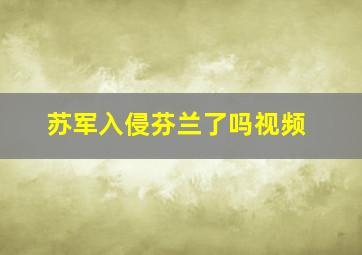 苏军入侵芬兰了吗视频