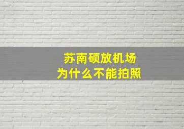 苏南硕放机场为什么不能拍照