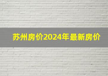 苏州房价2024年最新房价